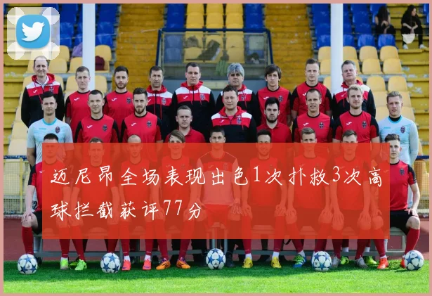 迈尼昂全场表现出色1次扑救3次高球拦截获评77分