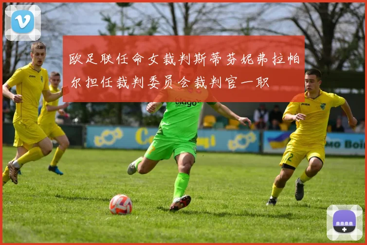 欧足联任命女裁判斯蒂芬妮弗拉帕尔担任裁判委员会裁判官一职