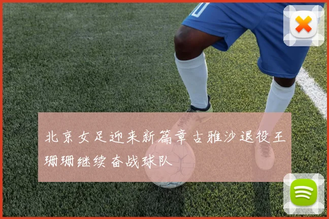 北京女足迎来新篇章古雅沙退役王珊珊继续奋战球队