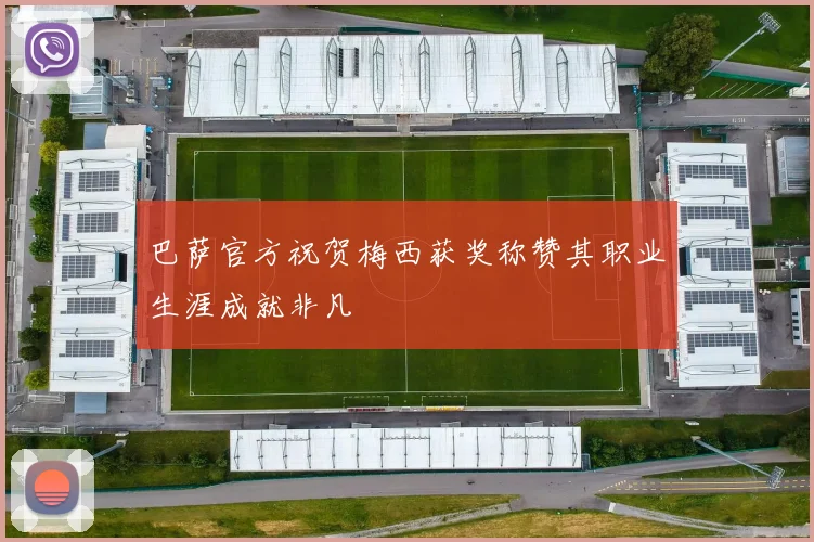 巴萨官方祝贺梅西获奖称赞其职业生涯成就非凡