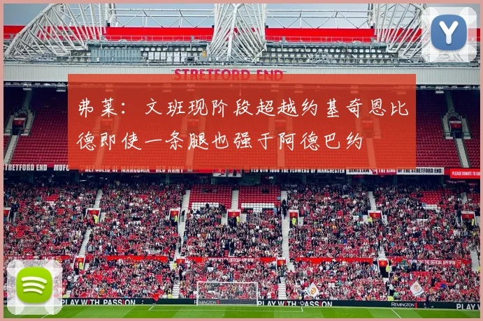 弗莱：文班现阶段超越约基奇恩比德即使一条腿也强于阿德巴约