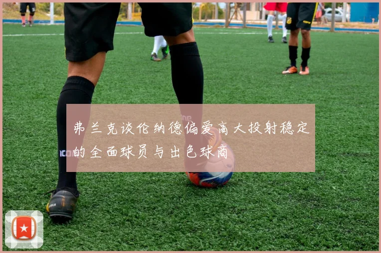 弗兰克谈伦纳德偏爱高大投射稳定的全面球员与出色球商
