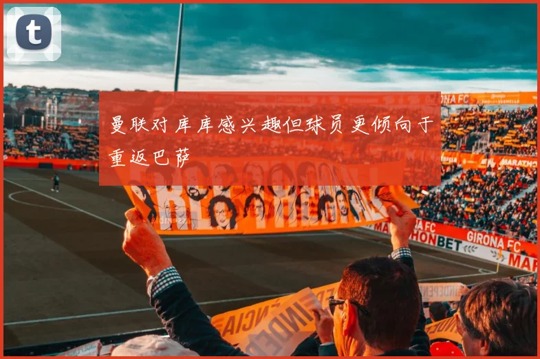 曼联对库库感兴趣但球员更倾向于重返巴萨