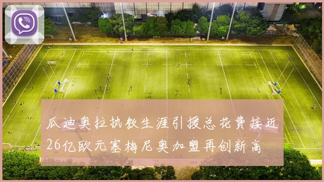 瓜迪奥拉执教生涯引援总花费接近26亿欧元塞梅尼奥加盟再创新高