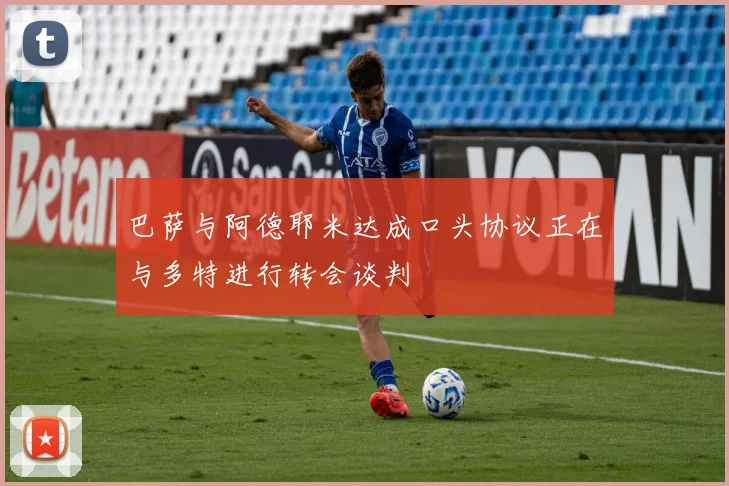 巴萨与阿德耶米达成口头协议正在与多特进行转会谈判