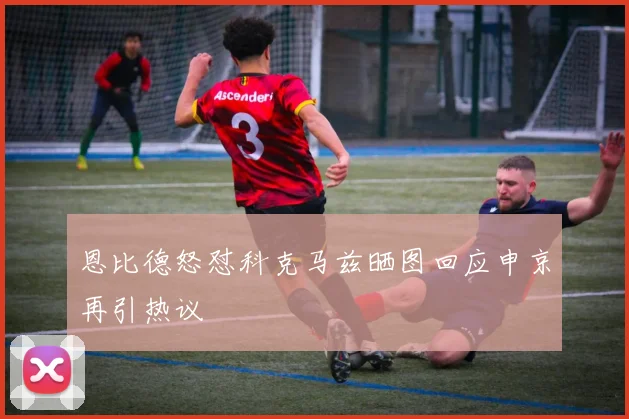 恩比德怒怼科克马兹晒图回应申京再引热议